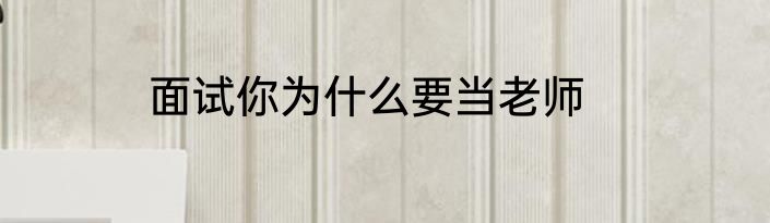 面试你为什么要当老师