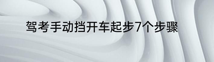 驾考手动挡开车起步7个步骤