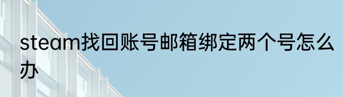 steam找回账号邮箱绑定两个号怎么办