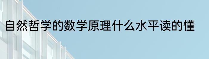 自然哲学的数学原理什么水平读的懂