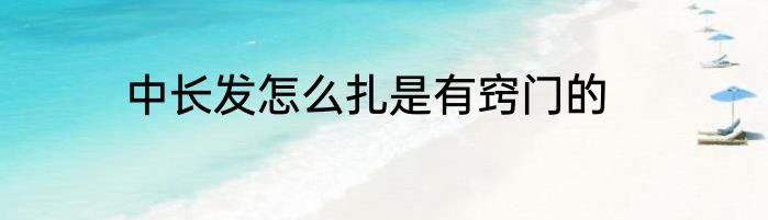 中长发怎么扎是有窍门的
