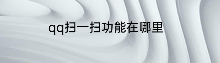 qq扫一扫功能在哪里