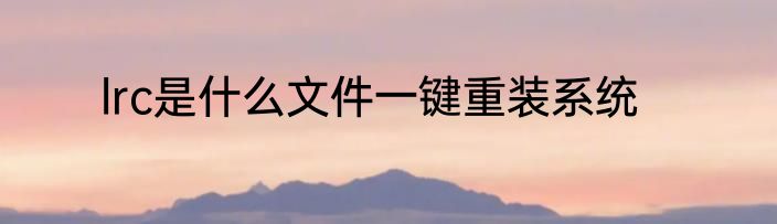 lrc是什么文件一键重装系统