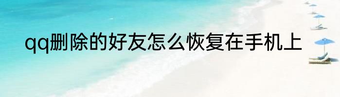 qq删除的好友怎么恢复在手机上