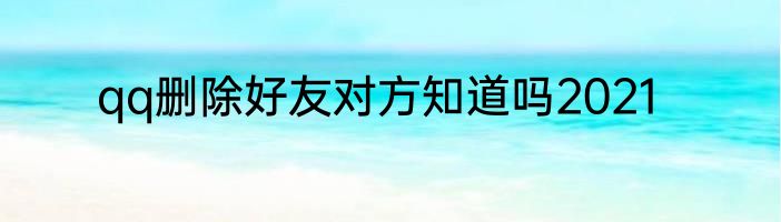 qq删除好友对方知道吗2021