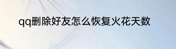 qq删除好友怎么恢复火花天数