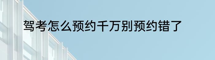 驾考怎么预约千万别预约错了