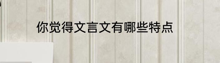 你觉得文言文有哪些特点