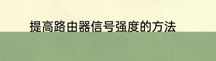 提高路由器信号强度的方法