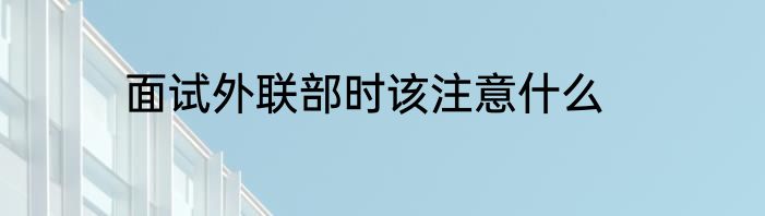 面试外联部时该注意什么