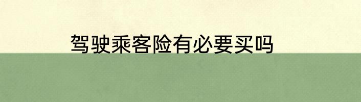 驾驶乘客险有必要买吗
