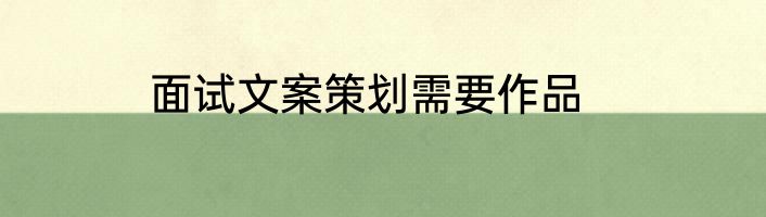 面试文案策划需要作品