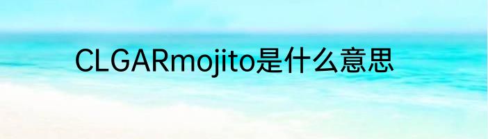 CLGARmojito是什么意思