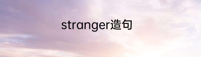 stranger造句