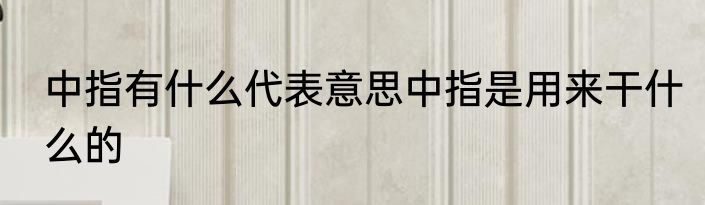 中指有什么代表意思中指是用来干什么的