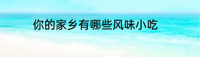 你的家乡有哪些风味小吃