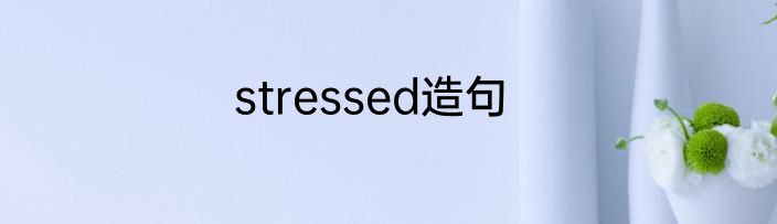stressed造句