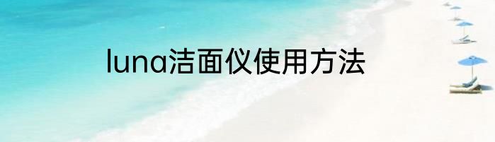 luna洁面仪使用方法