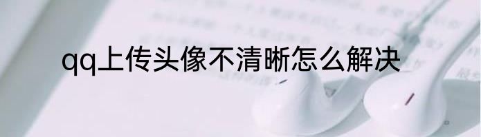 qq上传头像不清晰怎么解决