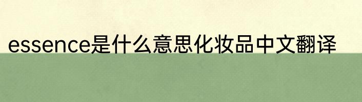 essence是什么意思化妆品中文翻译