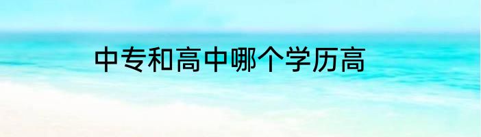 中专和高中哪个学历高