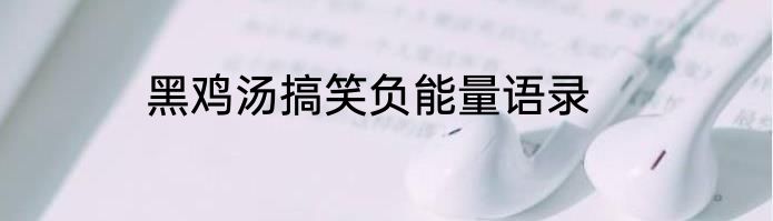 黑鸡汤搞笑负能量语录