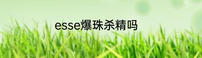 esse爆珠杀精吗