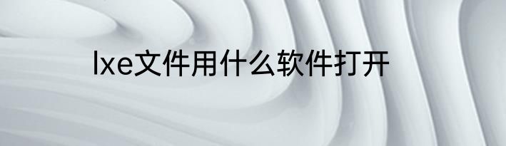 lxe文件用什么软件打开