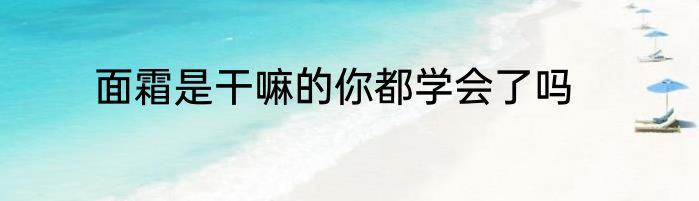 面霜是干嘛的你都学会了吗