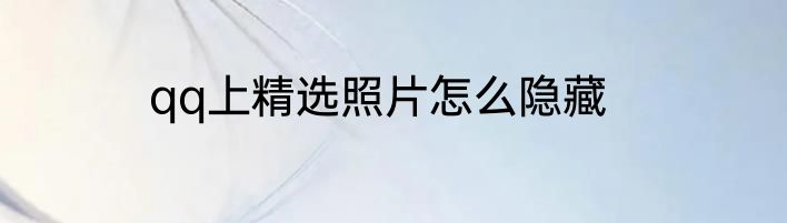 qq上精选照片怎么隐藏