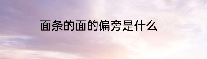面条的面的偏旁是什么