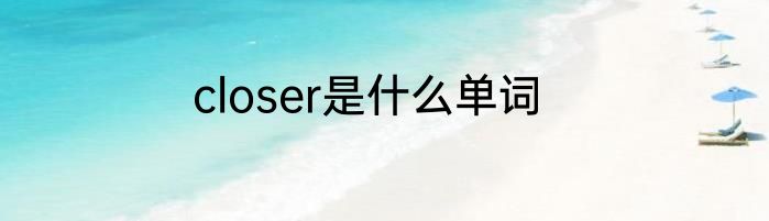 closer是什么单词