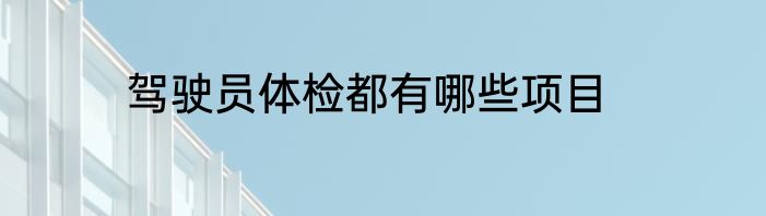驾驶员体检都有哪些项目