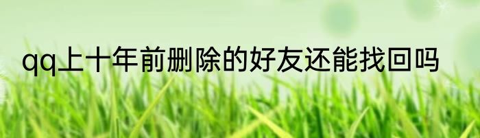 qq上十年前删除的好友还能找回吗