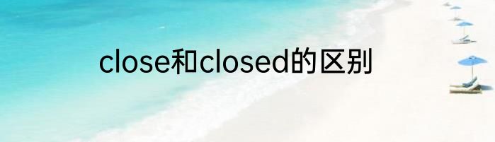 close和closed的区别
