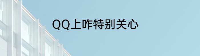 QQ上咋特别关心