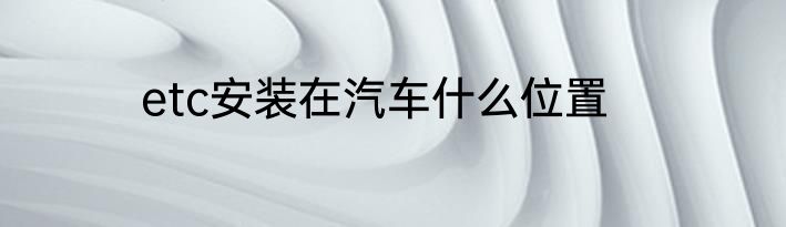 etc安装在汽车什么位置
