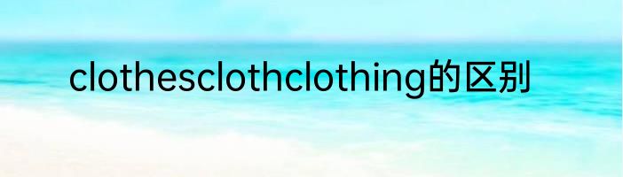 clothesclothclothing的区别