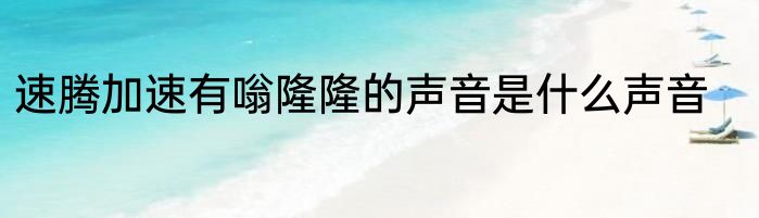 速腾加速有嗡隆隆的声音是什么声音