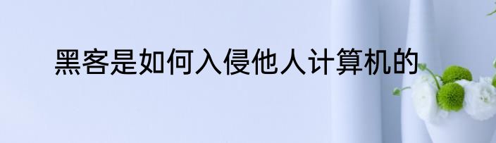黑客是如何入侵他人计算机的