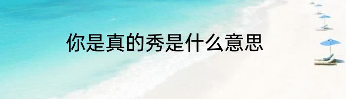你是真的秀是什么意思
