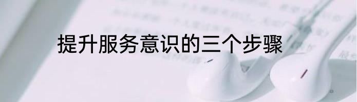 提升服务意识的三个步骤