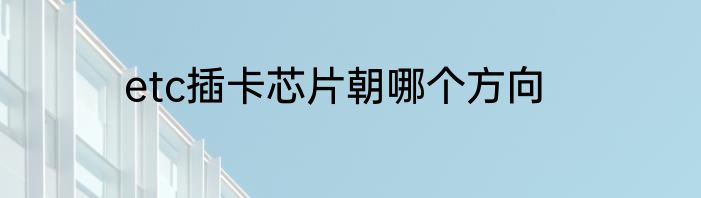 etc插卡芯片朝哪个方向
