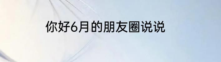 你好6月的朋友圈说说
