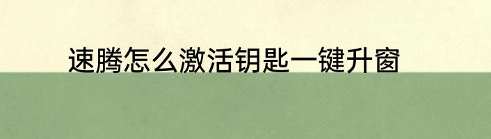 速腾怎么激活钥匙一键升窗