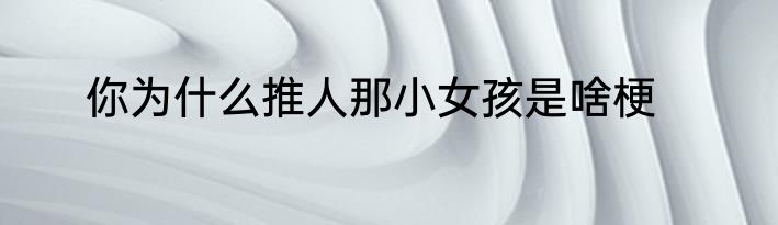 你为什么推人那小女孩是啥梗