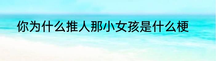 你为什么推人那小女孩是什么梗