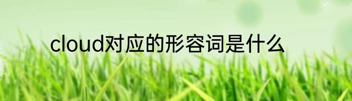 cloud对应的形容词是什么