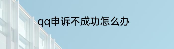 qq申诉不成功怎么办