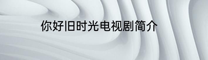 你好旧时光电视剧简介